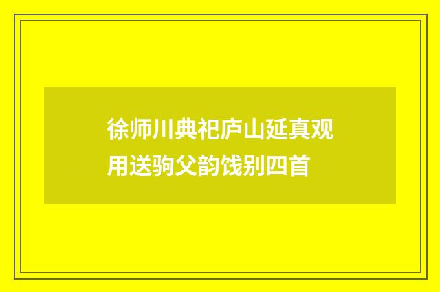 徐师川典祀庐山延真观用送驹父韵饯别四首
