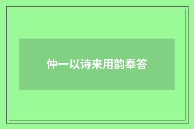仲一以诗来用韵奉答