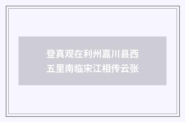 登真观在利州嘉川县西五里南临宋江相传云张