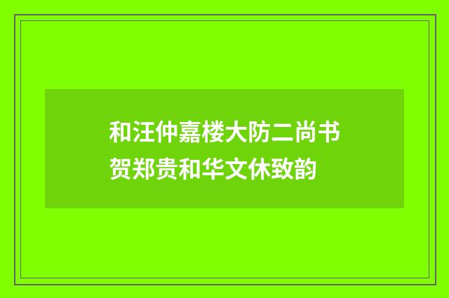 和汪仲嘉楼大防二尚书贺郑贵和华文休致韵