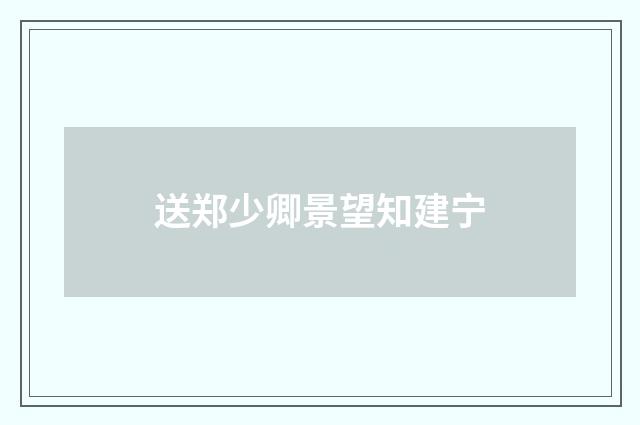 送郑少卿景望知建宁