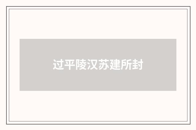过平陵汉苏建所封