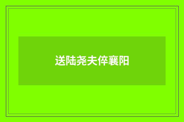 送陆尧夫倅襄阳
