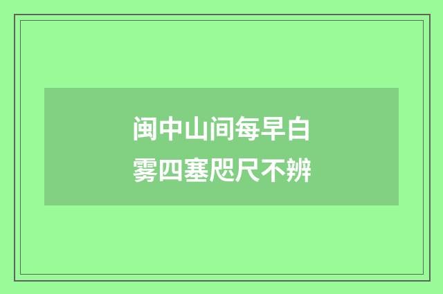 闽中山间每早白雾四塞咫尺不辨