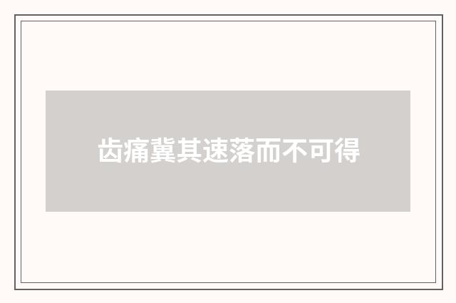 齿痛冀其速落而不可得