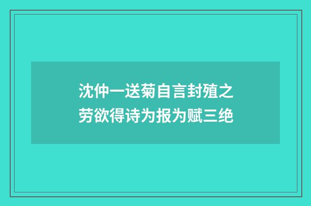 沈仲一送菊自言封殖之劳欲得诗为报为赋三绝