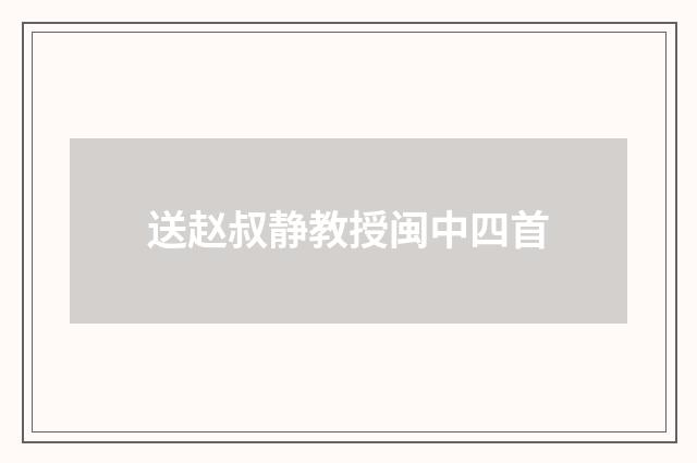 送赵叔静教授闽中四首