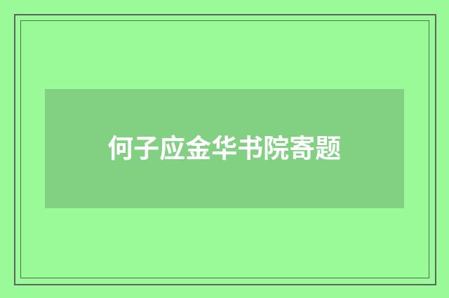 何子应金华书院寄题