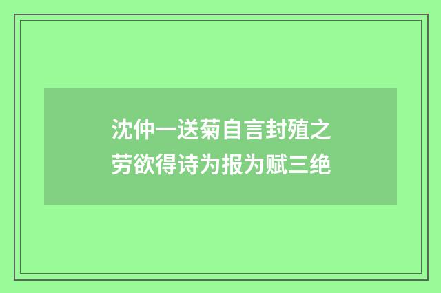 沈仲一送菊自言封殖之劳欲得诗为报为赋三绝