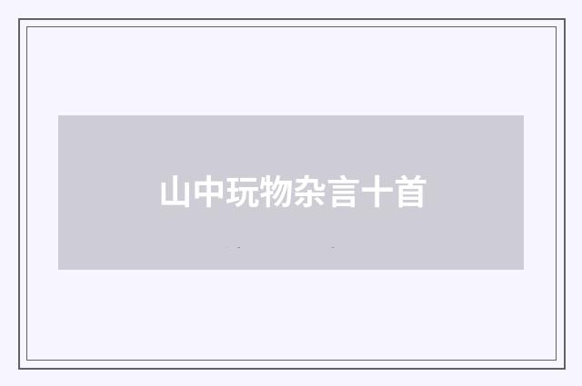山中玩物杂言十首