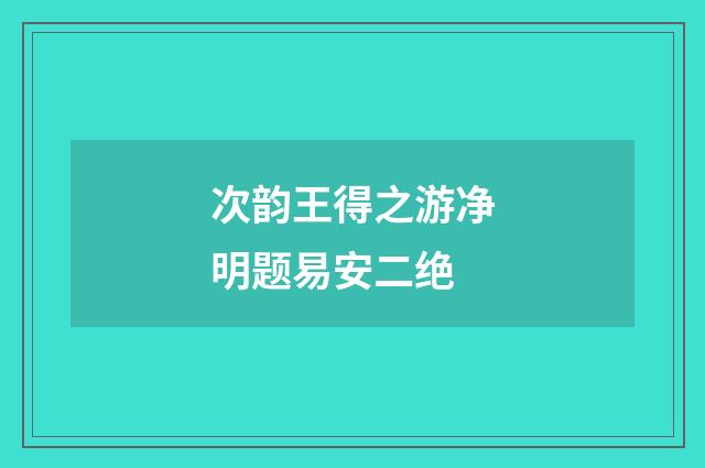次韵王得之游净明题易安二绝