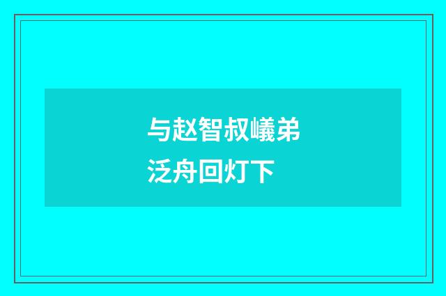 与赵智叔嶬弟泛舟回灯下