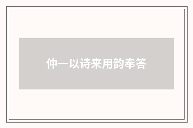 仲一以诗来用韵奉答