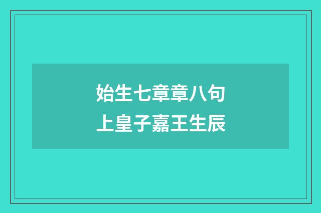 始生七章章八句上皇子嘉王生辰
