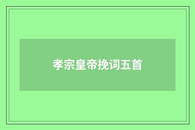 孝宗皇帝挽词五首