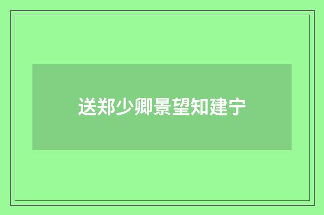 送郑少卿景望知建宁
