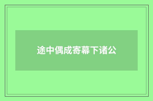 途中偶成寄幕下诸公