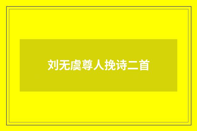 刘无虞尊人挽诗二首