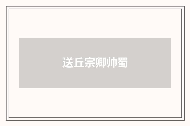 送丘宗卿帅蜀