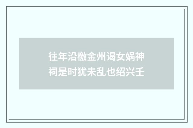 往年沿檄金州谒女娲神祠是时犹未乱也绍兴壬