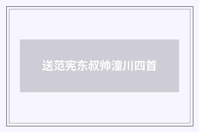 送范宪东叔帅潼川四首