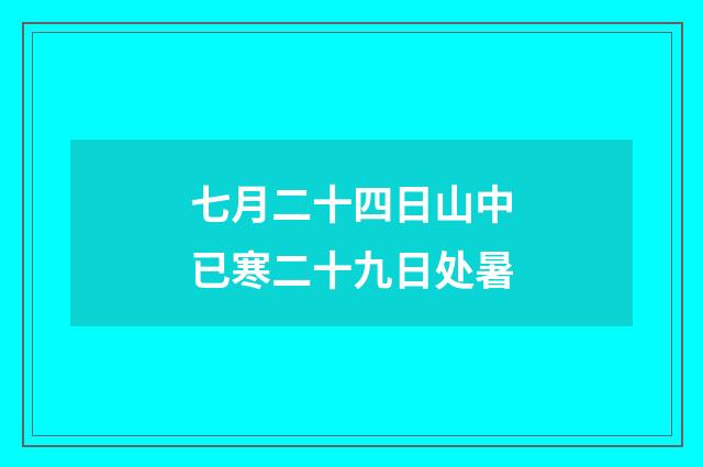 七月二十四日山中已寒二十九日处暑