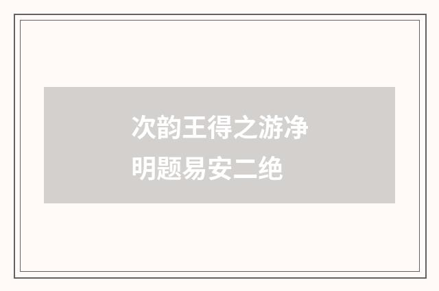 次韵王得之游净明题易安二绝