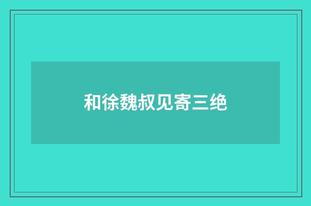 和徐魏叔见寄三绝