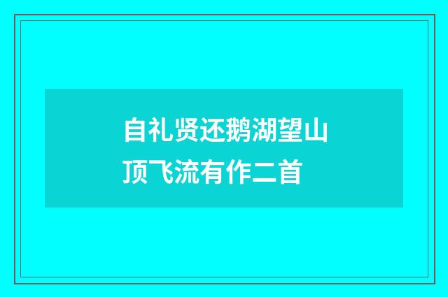 自礼贤还鹅湖望山顶飞流有作二首