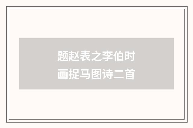 题赵表之李伯时画捉马图诗二首