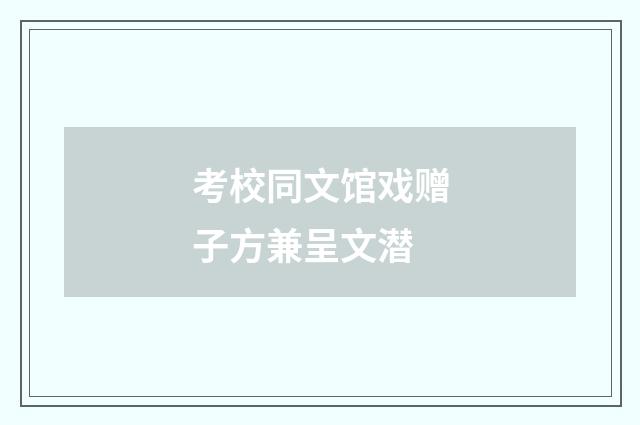 考校同文馆戏赠子方兼呈文潜