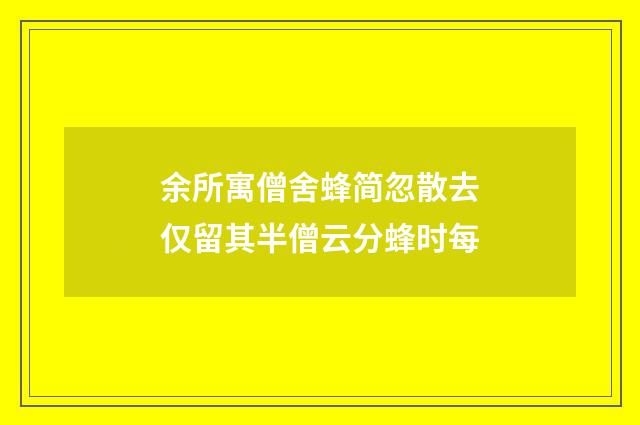 余所寓僧舍蜂简忽散去仅留其半僧云分蜂时每