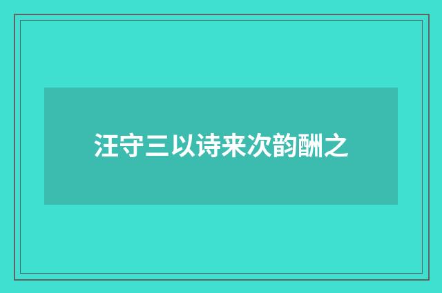汪守三以诗来次韵酬之
