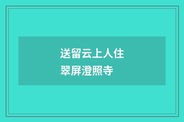 送留云上人住翠屏澄照寺
