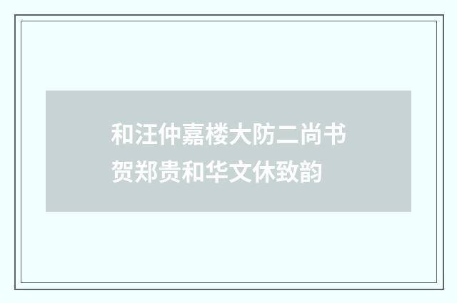 和汪仲嘉楼大防二尚书贺郑贵和华文休致韵