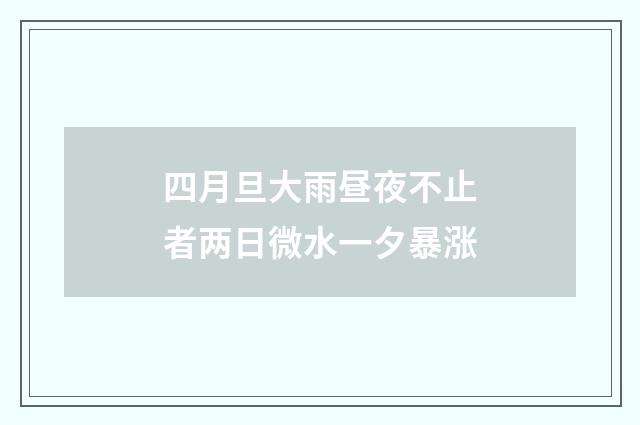 四月旦大雨昼夜不止者两日微水一夕暴涨