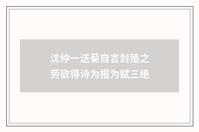 沈仲一送菊自言封殖之劳欲得诗为报为赋三绝