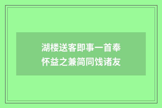 湖楼送客即事一首奉怀益之兼简同饯诸友
