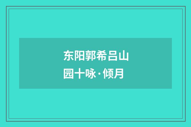 东阳郭希吕山园十咏·倾月
