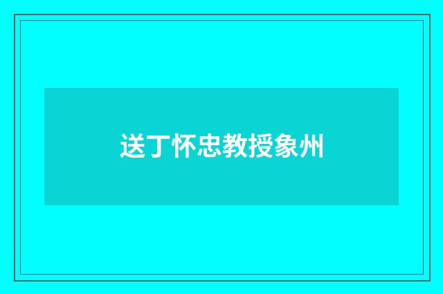 送丁怀忠教授象州