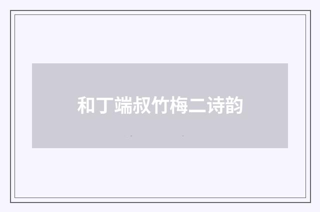 和丁端叔竹梅二诗韵