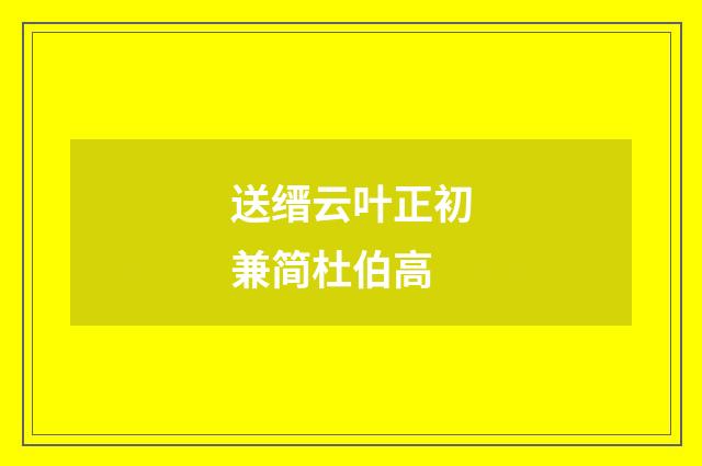 送缙云叶正初兼简杜伯高