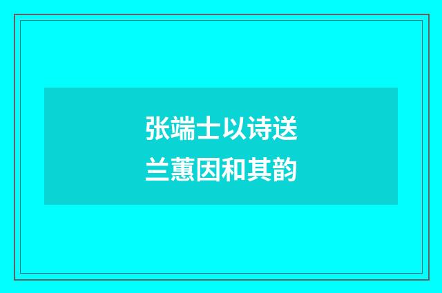 张端士以诗送兰蕙因和其韵