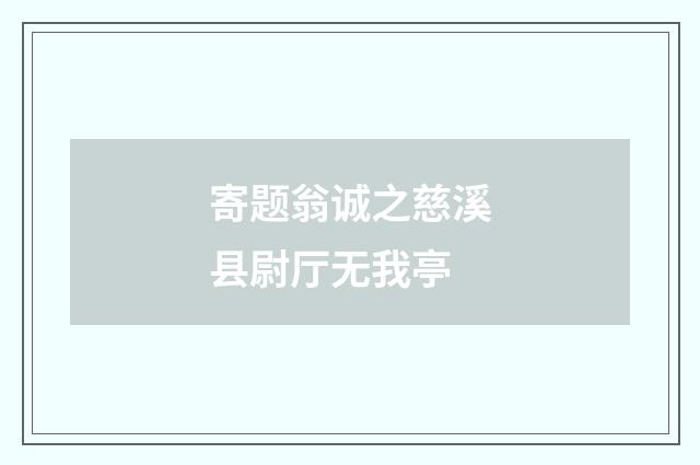 寄题翁诚之慈溪县尉厅无我亭