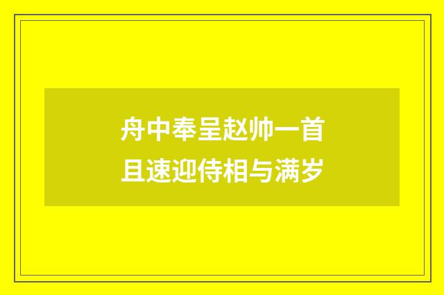 舟中奉呈赵帅一首且速迎侍相与满岁
