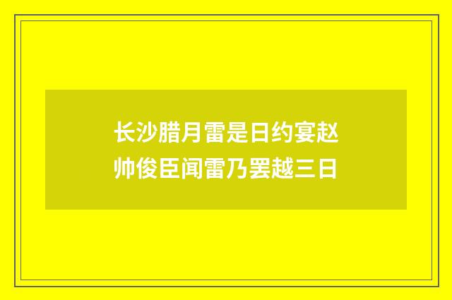 长沙腊月雷是日约宴赵帅俊臣闻雷乃罢越三日