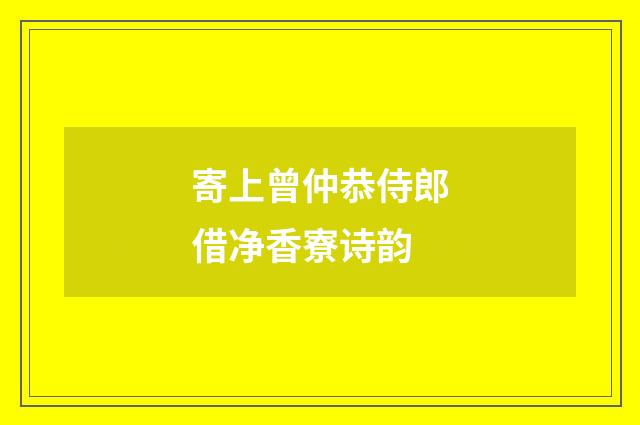 寄上曾仲恭侍郎借净香寮诗韵