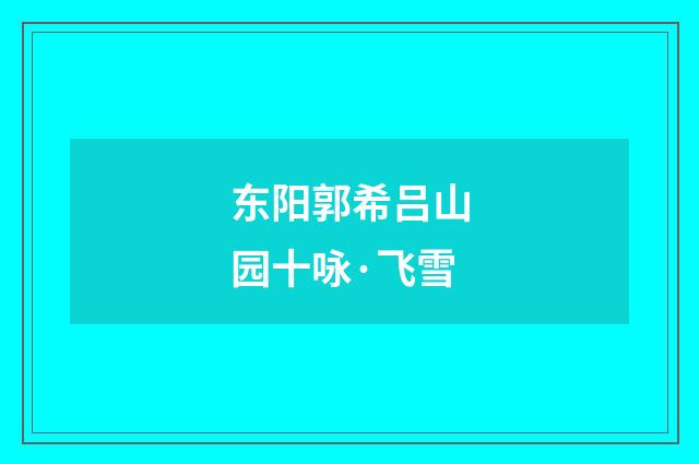 东阳郭希吕山园十咏·飞雪