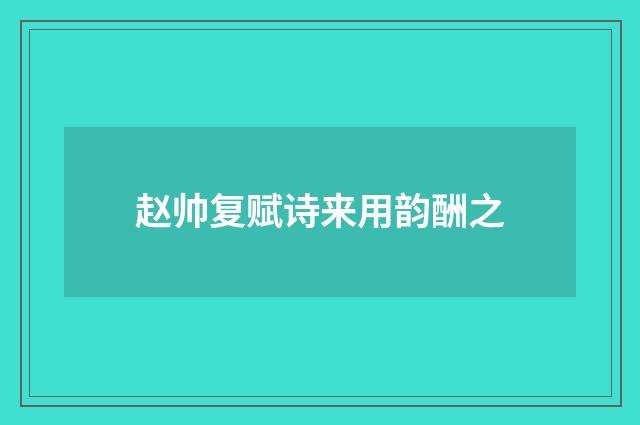 赵帅复赋诗来用韵酬之