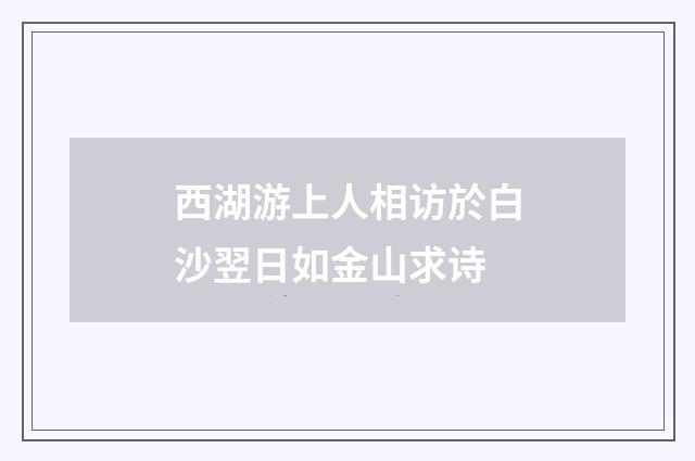 西湖游上人相访於白沙翌日如金山求诗